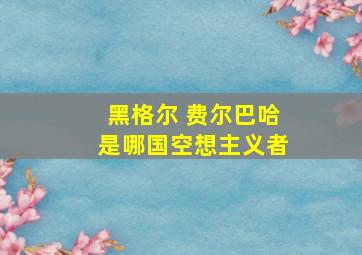 黑格尔 费尔巴哈是哪国空想主义者